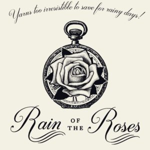 Logo with pen and ink drawing of a rose inside a pocket watch. Words say, Yarns too incredible to save for rainy days. Rain of the Roses.