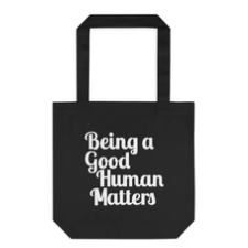 Black tote with white script reads “Being a Good Human Matters.”